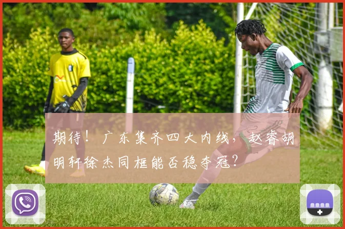 期待!广东集齐四大内线,赵睿胡明轩徐杰同框能否稳夺冠?